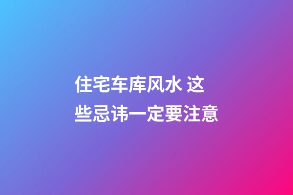 住宅车库风水 这些忌讳一定要注意